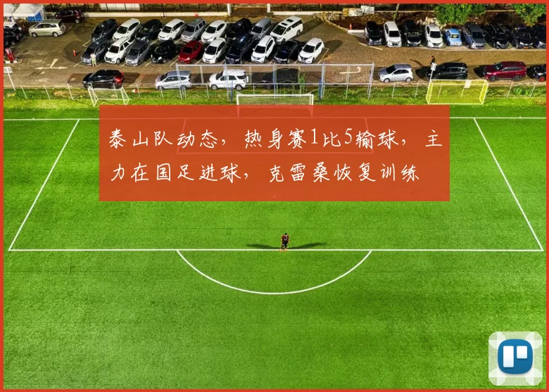 泰山队动态，热身赛1比5输球，主力在国足进球，克雷桑恢复训练