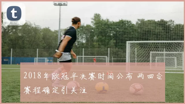2018年欧冠半决赛时间公布 两回合赛程确定引关注