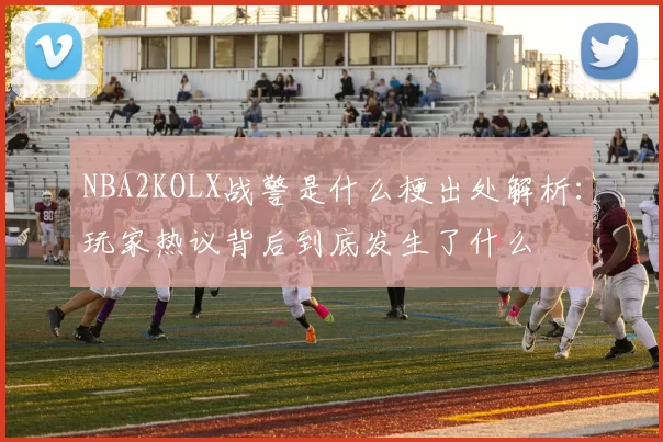 NBA2KOLX战警是什么梗出处解析：玩家热议背后到底发生了什么