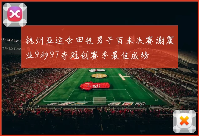 杭州亚运会田径男子百米决赛谢震业9秒97夺冠创赛季最佳成绩