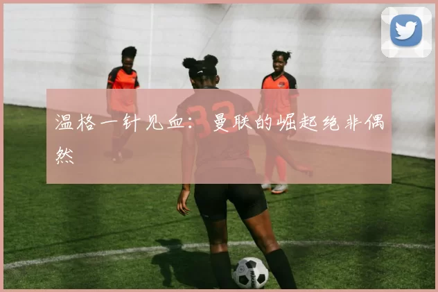 温格一针见血：曼联的崛起绝非偶然