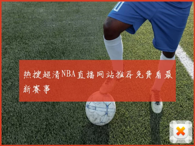 热搜超清NBA直播网站推荐免费看最新赛事