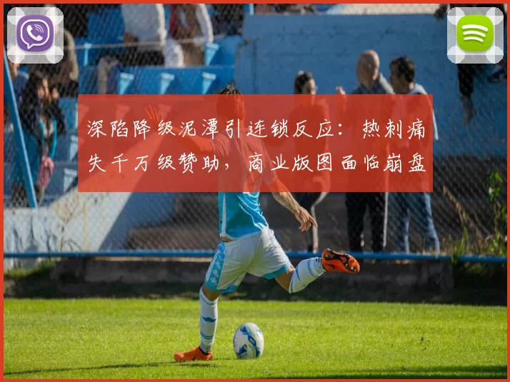 深陷降级泥潭引连锁反应：热刺痛失千万级赞助，商业版图面临崩盘