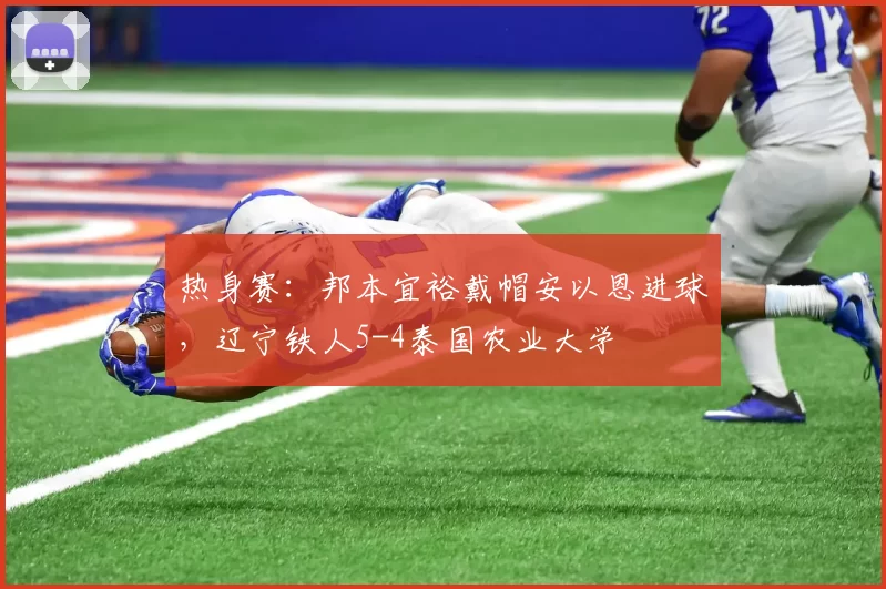 热身赛：邦本宜裕戴帽安以恩进球，辽宁铁人5-4泰国农业大学