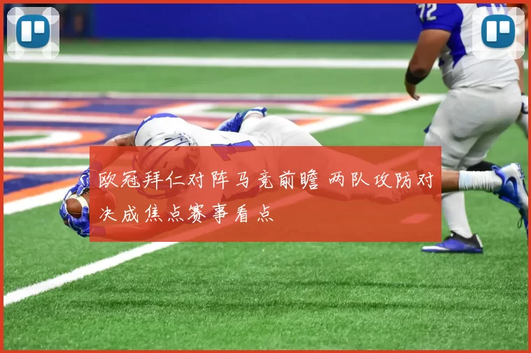 欧冠拜仁对阵马竞前瞻 两队攻防对决成焦点赛事看点