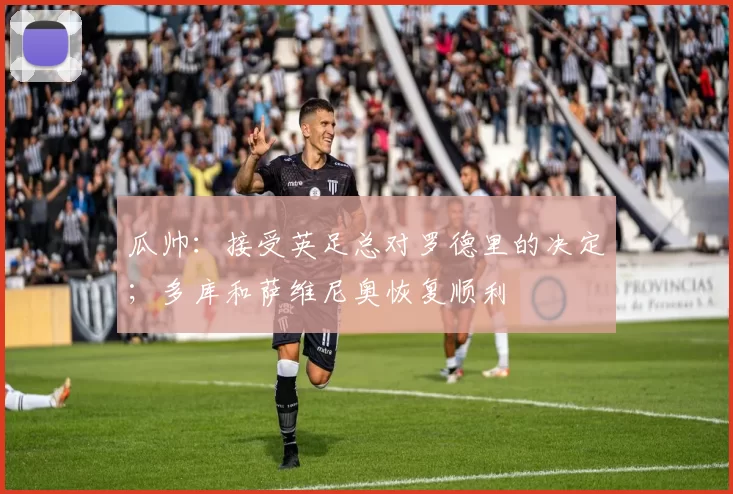 瓜帅：接受英足总对罗德里的决定；多库和萨维尼奥恢复顺利