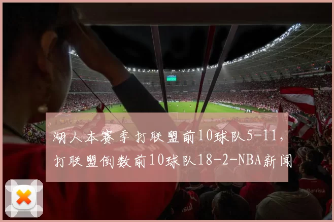 湖人本赛季打联盟前10球队5-11，打联盟倒数前10球队18-2-NBA新闻