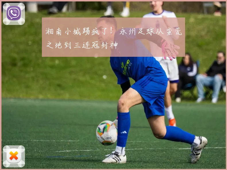湘南小城踢疯了！永州足球从蛮荒之地到三连冠封神
