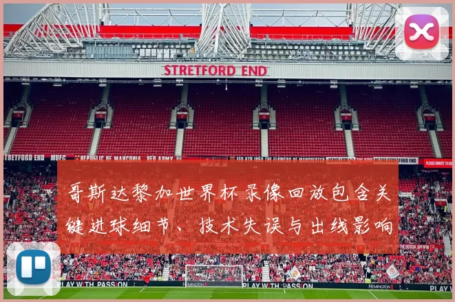 哥斯达黎加世界杯录像回放包含关键进球细节、技术失误与出线影响解析