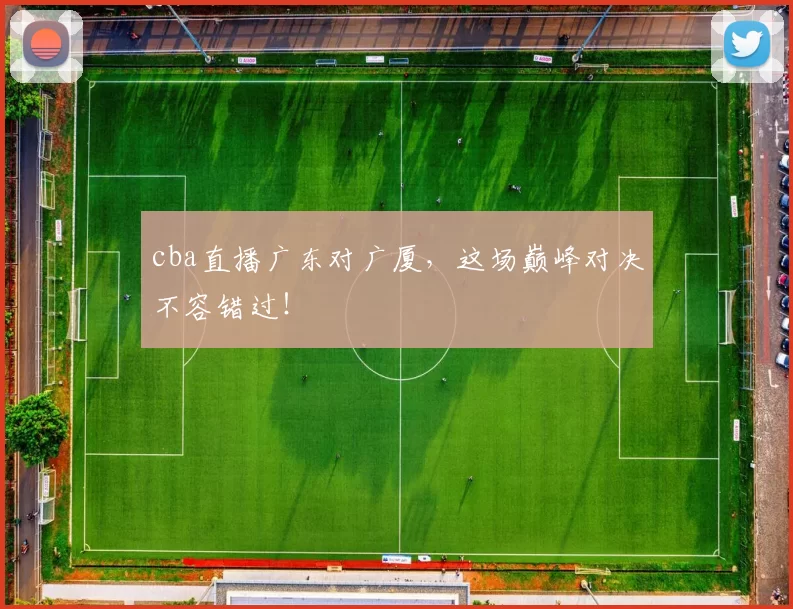 cba直播广东对广厦，这场巅峰对决不容错过！