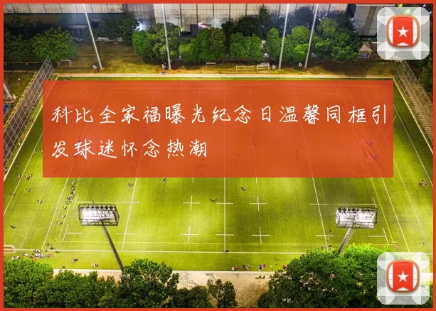 科比全家福曝光纪念日温馨同框引发球迷怀念热潮