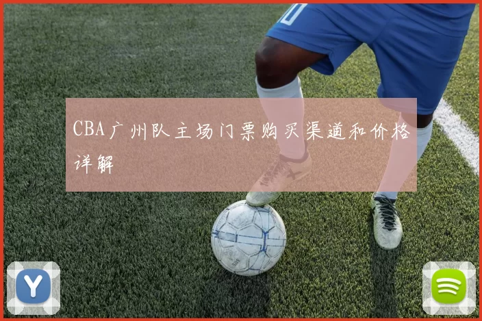 CBA广州队主场门票购买渠道和价格详解