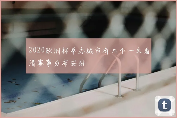 2020欧洲杯举办城市有几个一文看清赛事分布安排