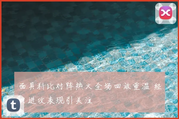 面具科比对阵热火全场回放重温 经典进攻表现引关注