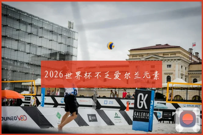 2026世界杯不乏爱尔兰元素