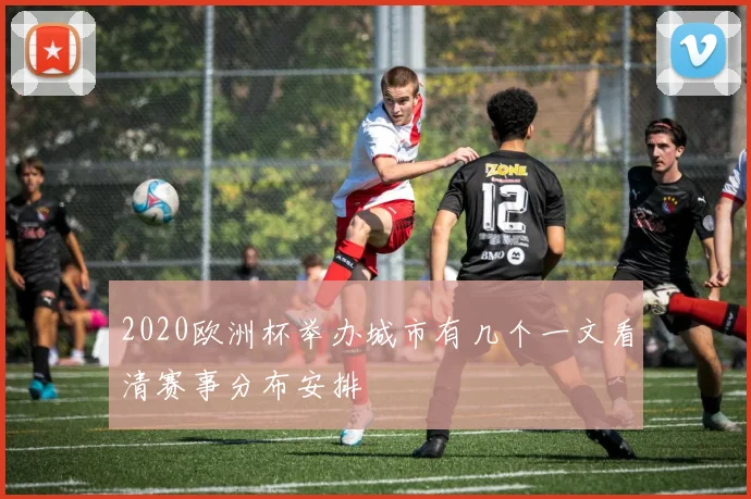2020欧洲杯举办城市有几个一文看清赛事分布安排
