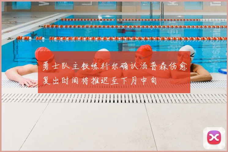 勇士队主教练科尔确认汤普森伤愈复出时间将推迟至下月中旬