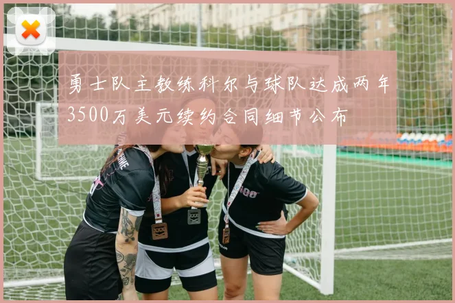 勇士队主教练科尔与球队达成两年3500万美元续约合同细节公布