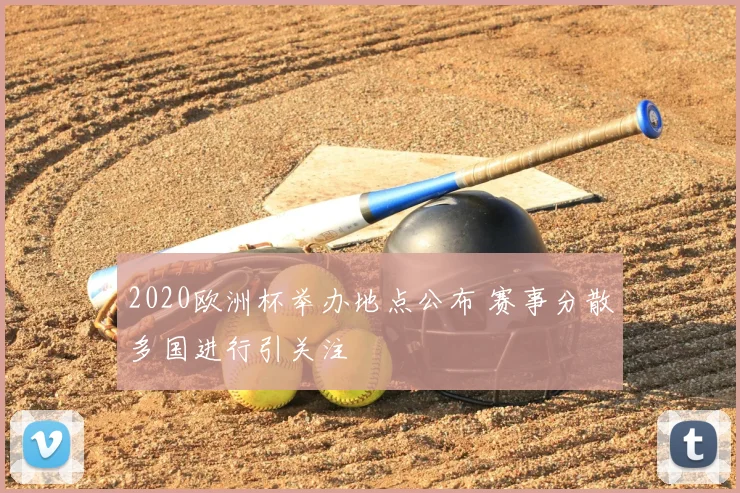 2020欧洲杯举办地点公布 赛事分散多国进行引关注