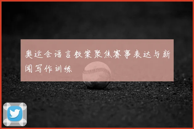 奥运会语言教案聚焦赛事表达与新闻写作训练